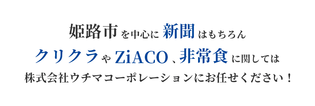 姫路市を中心に新聞はもちろんクリクラやziaco、非常食に関しては株式会社ウチマコーポレーションにお任せください！​